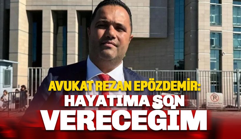 Rezan Epözdemir'den dava isyanı: Hayatıma son vereceğim
