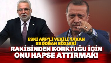 Tutuklanan Eski AKP’li vekilin Erdoğan’la ilgili BU sözleri başını yakmış