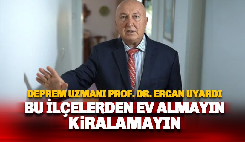 Deprem uzmanı Prof. Dr. Ercan uyardı: Buralardan ev almayın, kiralamayın